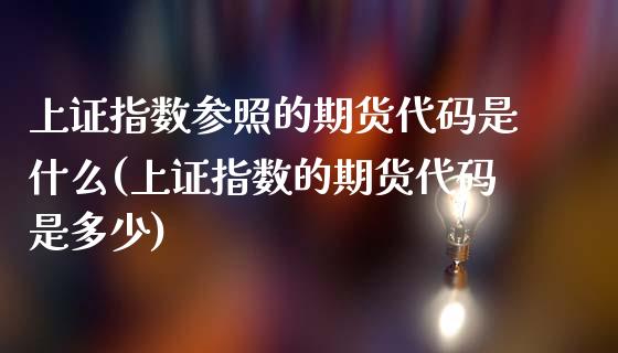 上证指数参照的期货代码是什么(上证指数的期货代码是多少)_https://www.boyangwujin.com_恒生指数_第1张