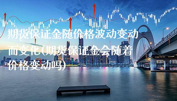 期货保证金随价格波动变动而变化(期货保证金会随着价格变动吗)_https://www.boyangwujin.com_道指期货_第1张