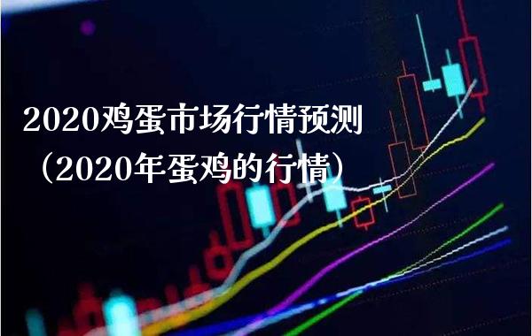 2020鸡蛋市场行情预测（2020年蛋鸡的行情）_https://www.boyangwujin.com_黄金期货_第1张