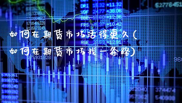 如何在期货市场活得更久(如何在期货市场找一条路)_https://www.boyangwujin.com_恒指期货_第1张