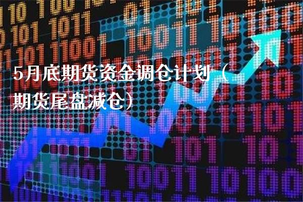 5月底期货资金调仓计划（期货尾盘减仓）