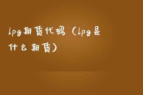 lpg期货代码（lpg是什么期货）_https://www.boyangwujin.com_道指期货_第1张