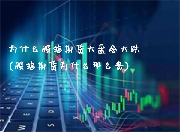 为什么股指期货大盘会大跌(股指期货为什么那么贵)_https://www.boyangwujin.com_内盘期货_第1张