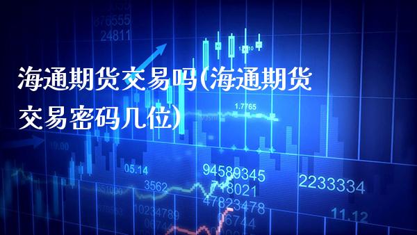 海通期货交易吗(海通期货交易密码几位)