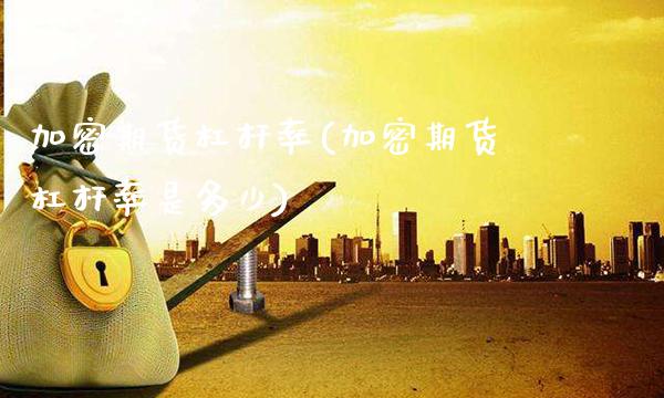 加密期货杠杆率(加密期货杠杆率是多少)_https://www.boyangwujin.com_期货开户_第1张