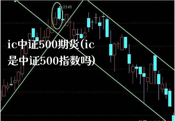 ic中证500期货(ic是中证500指数吗)_https://www.boyangwujin.com_黄金期货_第1张