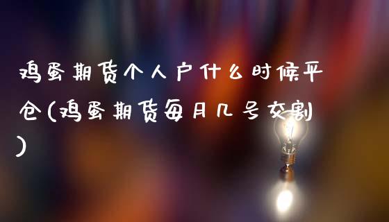 鸡蛋期货个人户什么时候平仓(鸡蛋期货每月几号交割)