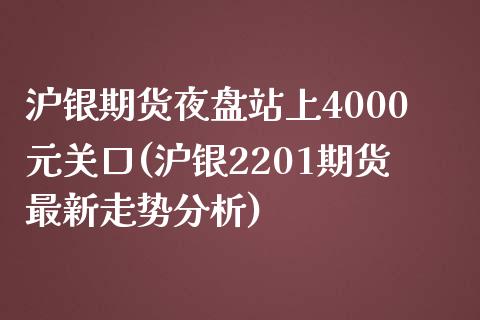 沪银期货夜盘站上4000元关口(沪银2201期货最新走势分析)_https://www.boyangwujin.com_期货直播间_第1张