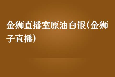金狮直播室原油白银(金狮子直播)_https://www.boyangwujin.com_纳指期货_第1张