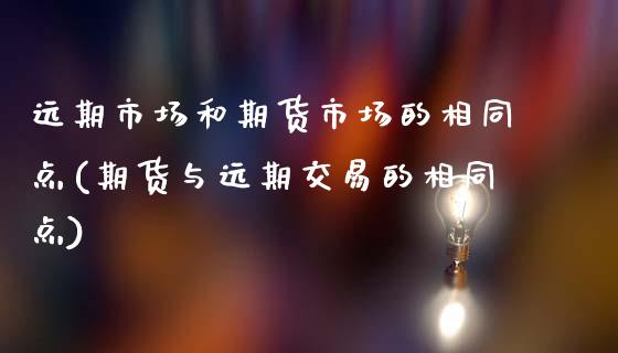 远期市场和期货市场的相同点(期货与远期交易的相同点)_https://www.boyangwujin.com_期货科普_第1张
