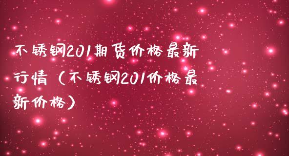 不锈钢201期货价格最新行情（不锈钢201价格最新价格）_https://www.boyangwujin.com_黄金期货_第1张