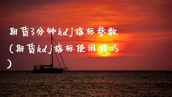 期货3分钟kdj指标参数(期货kdj指标使用技巧)_https://www.boyangwujin.com_纳指期货_第1张