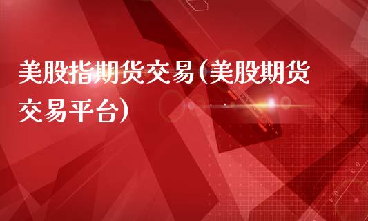 美股指期货交易(美股期货交易平台)_https://www.boyangwujin.com_期货直播间_第1张