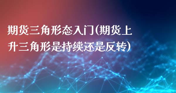 期货三角形态入门(期货上升三角形是持续还是反转)_https://www.boyangwujin.com_恒指期货_第1张