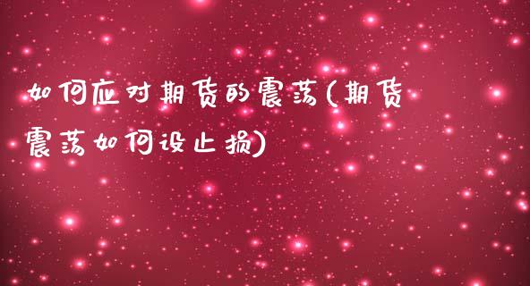 如何应对期货的震荡(期货震荡如何设止损)