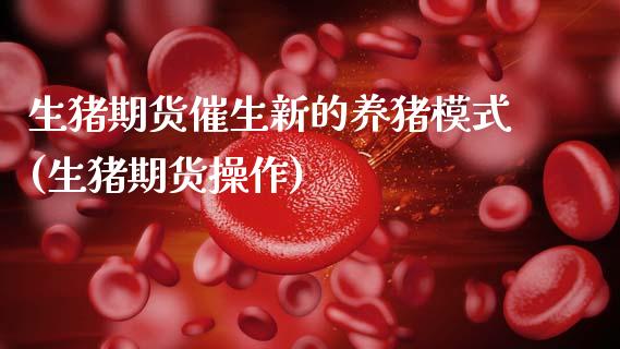 生猪期货催生新的养猪模式(生猪期货操作)_https://www.boyangwujin.com_期货直播间_第1张