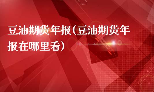 豆油期货年报(豆油期货年报在哪里看)_https://www.boyangwujin.com_期货直播间_第1张