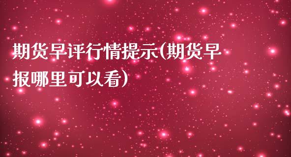 期货早评行情提示(期货早报哪里可以看)