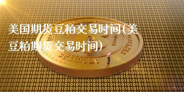 美国期货豆粕交易时间(美豆粕期货交易时间)_https://www.boyangwujin.com_道指期货_第1张