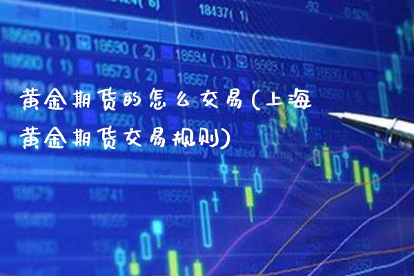 黄金期货的怎么交易(上海黄金期货交易规则)_https://www.boyangwujin.com_黄金期货_第1张