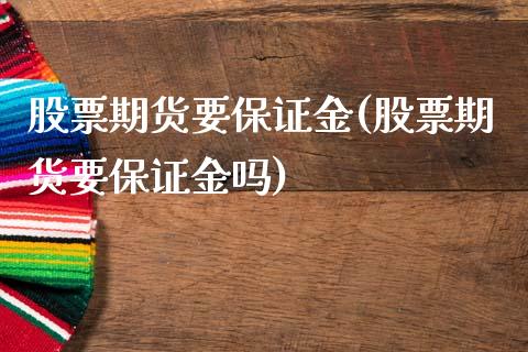 股票期货要保证金(股票期货要保证金吗)_https://www.boyangwujin.com_期货直播间_第1张