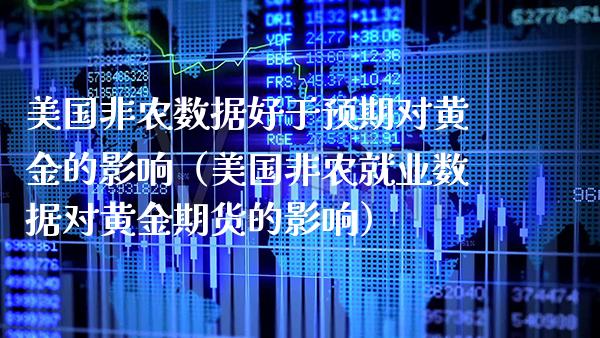 美国非农数据好于预期对黄金的影响（美国非农就业数据对黄金期货的影响）_https://www.boyangwujin.com_黄金期货_第1张
