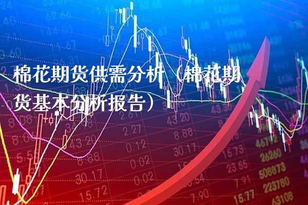 棉花期货供需分析（棉花期货基本分析报告）
