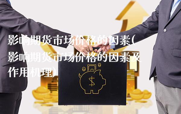影响期货市场价格的因素(影响期货市场价格的因素及作用机理)_https://www.boyangwujin.com_期货直播间_第1张