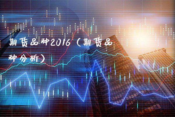期货品种2016（期货品种分析）_https://www.boyangwujin.com_黄金期货_第1张