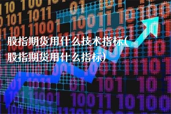 股指期货用什么技术指标(股指期货用什么指标)_https://www.boyangwujin.com_纳指期货_第1张