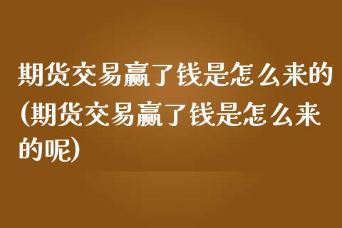 期货交易赢了钱是怎么来的(期货交易赢了钱是怎么来的呢)_https://www.boyangwujin.com_道指期货_第1张