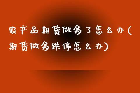 农产品期货做多了怎么办(期货做多跌停怎么办)