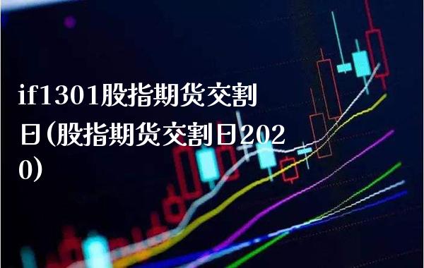if1301股指期货交割日(股指期货交割日2020)_https://www.boyangwujin.com_恒指期货_第1张