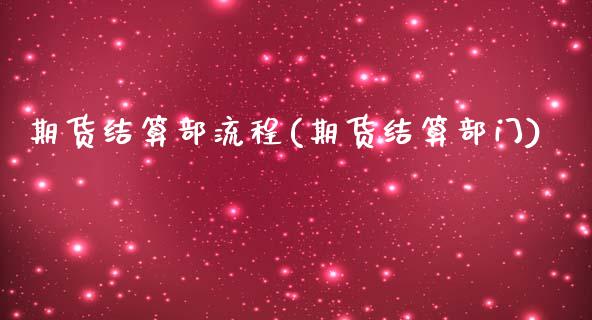 期货结算部流程(期货结算部门)_https://www.boyangwujin.com_期货直播间_第1张