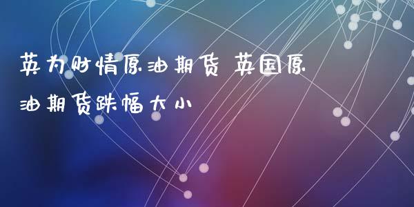 英为财情原油期货 英国原油期货跌幅大小_https://www.boyangwujin.com_期货直播间_第1张