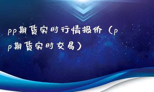 pp期货实时行情报价（pp期货实时交易）
