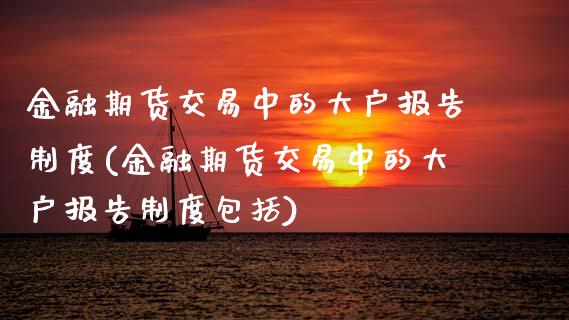 金融期货交易中的大户报告制度(金融期货交易中的大户报告制度包括)_https://www.boyangwujin.com_黄金期货_第1张