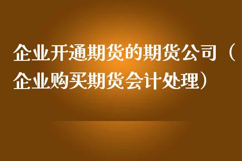 企业开通期货的期货公司（企业购买期货会计处理）_https://www.boyangwujin.com_期货直播间_第1张