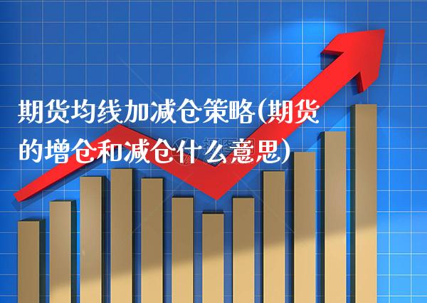期货均线加减仓策略(期货的增仓和减仓什么意思)_https://www.boyangwujin.com_期货开户_第1张