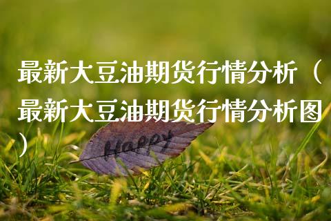 最新大豆油期货行情分析（最新大豆油期货行情分析图）_https://www.boyangwujin.com_期货直播间_第1张