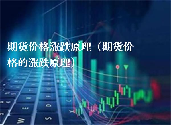 期货价格涨跌原理（期货价格的涨跌原理）