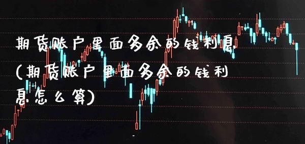 期货账户里面多余的钱利息(期货账户里面多余的钱利息怎么算)_https://www.boyangwujin.com_期货直播间_第1张