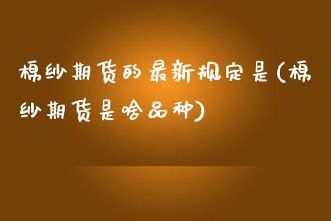 棉纱期货的最新规定是(棉纱期货是啥品种)_https://www.boyangwujin.com_期货直播间_第1张