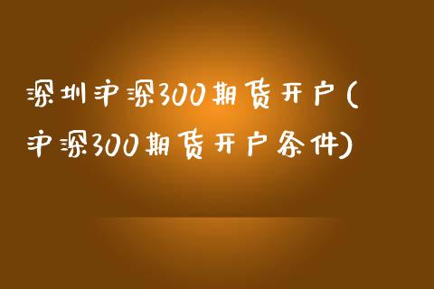 深圳沪深300期货开户(沪深300期货开户条件)_https://www.boyangwujin.com_期货直播间_第1张
