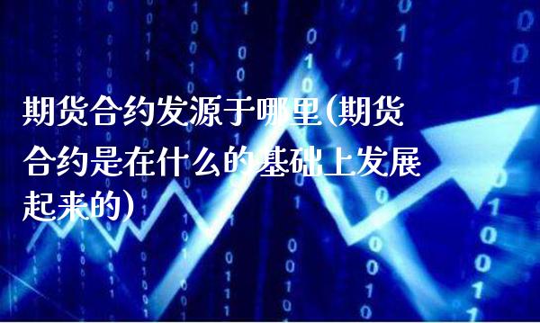 期货合约发源于哪里(期货合约是在什么的基础上发展起来的)_https://www.boyangwujin.com_期货直播间_第1张