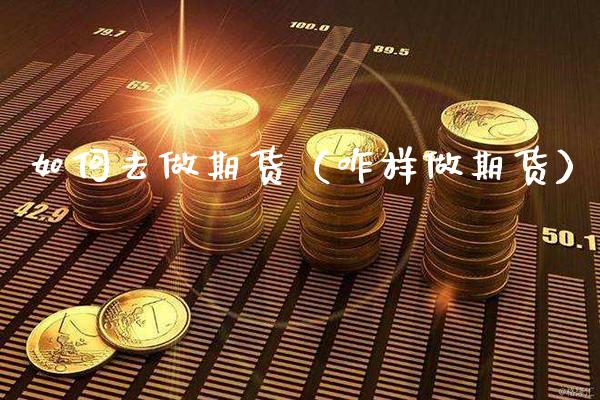 如何去做期货（咋样做期货）_https://www.boyangwujin.com_原油期货_第1张