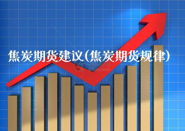 焦炭期货建议(焦炭期货规律)_https://www.boyangwujin.com_纳指期货_第1张
