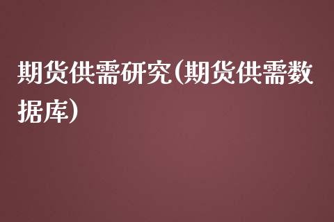 期货供需研究(期货供需数据库)