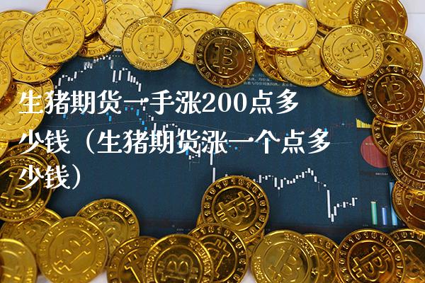生猪期货一手涨200点多少钱（生猪期货涨一个点多少钱）_https://www.boyangwujin.com_期货直播间_第1张