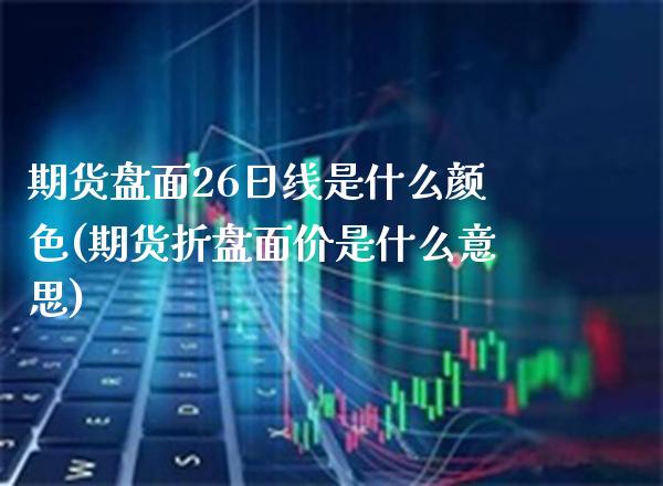 期货盘面26日线是什么颜色(期货折盘面价是什么意思)_https://www.boyangwujin.com_黄金期货_第1张